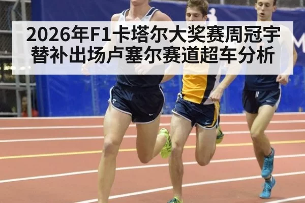 2026年F1卡塔尔大奖赛周冠宇替补出场卢塞尔赛道超车分析